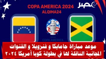 مباشر القنوات الناقلة لمباراة جامايكا و فنزويلا في بطولة كوبا أمريكا 2024 و القنوات المجانية الناقلة لها