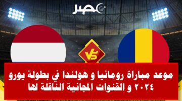 موعد مباراة رومانيا و هولندا في بطولة يورو 2024 و القنوات المجانية الناقلة لها