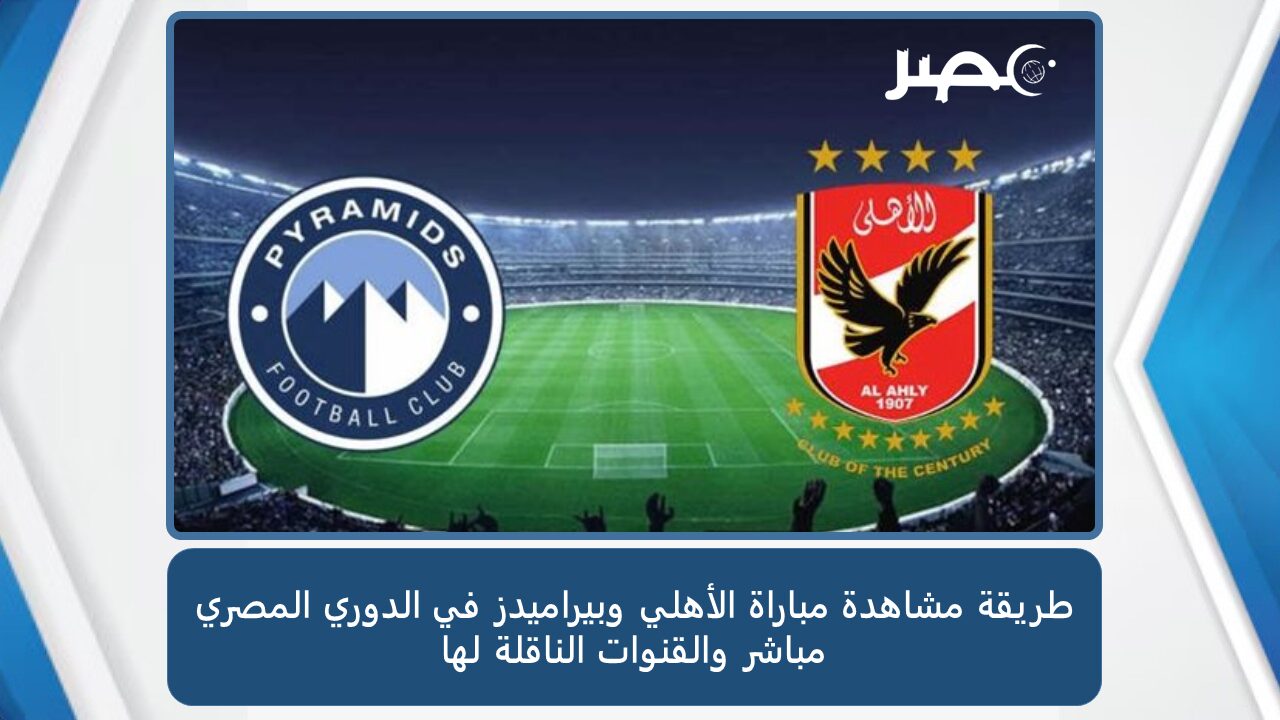 طريقة مشاهدة مباراة الأهلي وبيراميدز في الدوري المصري مباشر والقنوات الناقلة لها