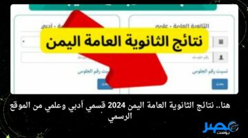 هنا.. نتائج الثانوية العامة اليمن 2024 قسمي أدبي وعلمي من الموقع الرسمي