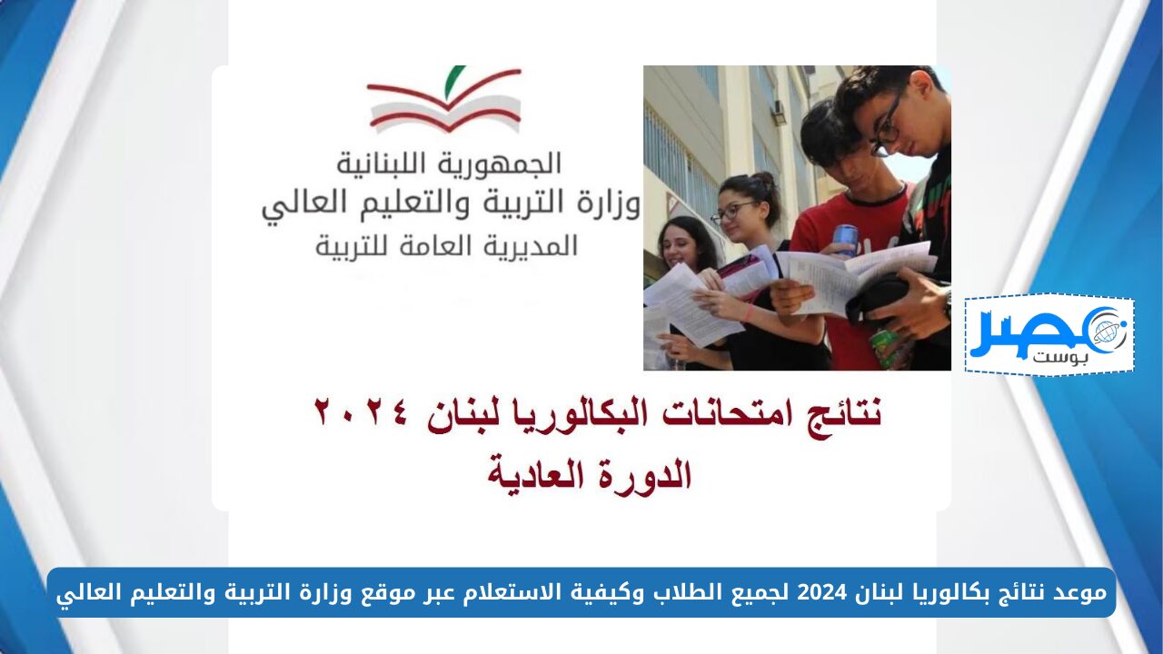 من هُنــــا.. موعد نتائج بكالوريا لبنان 2024 لجميع الطلاب وكيفية الاستعلام عبر موقع وزارة التربية والتعليم العالي