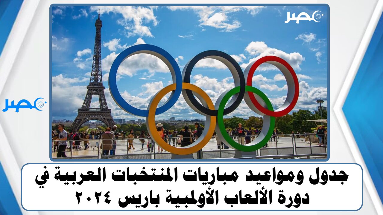 جدول ومواعيد مباريات المنتخبات العربية في دورة الألعاب الأولمبية باريس 2024